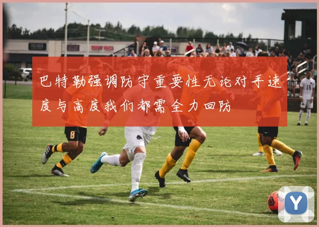 巴特勒强调防守重要性无论对手速度与高度我们都需全力回防
