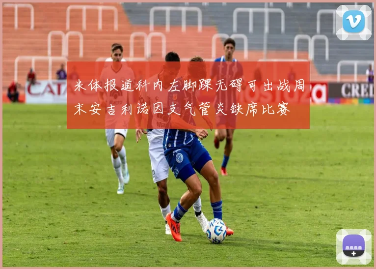 米体报道科内左脚踝无碍可出战周末安吉利诺因支气管炎缺席比赛