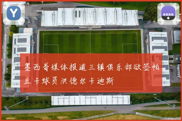 墨西哥媒体报道三镇俱乐部欲签帕丘卡球员洪德尔卡迪斯