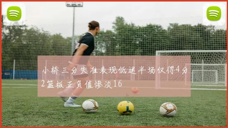 小桥三分失准表现低迷半场仅得4分2篮板正负值惨淡16