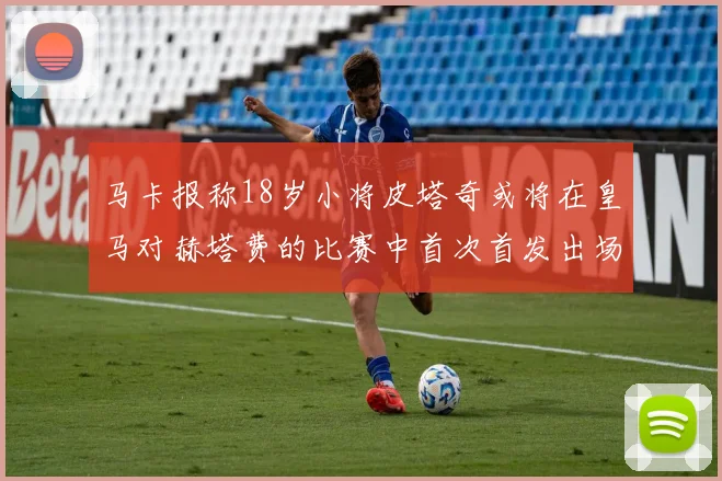 马卡报称18岁小将皮塔奇或将在皇马对赫塔费的比赛中首次首发出场