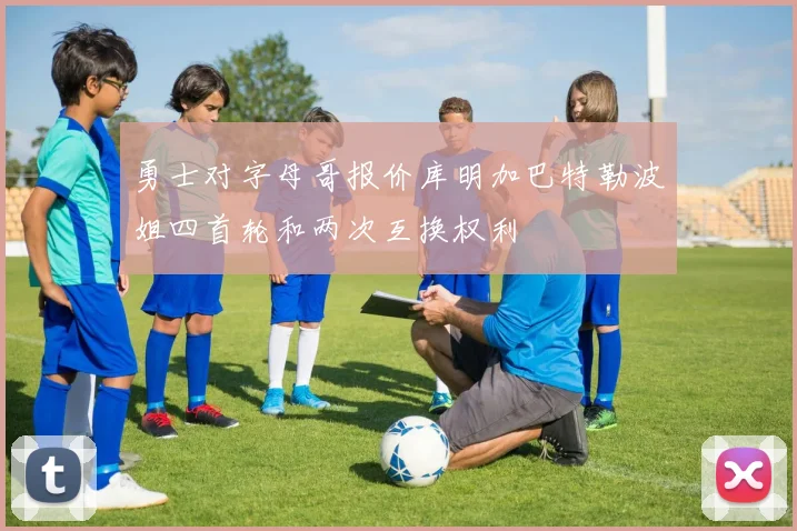 勇士对字母哥报价库明加巴特勒波姐四首轮和两次互换权利