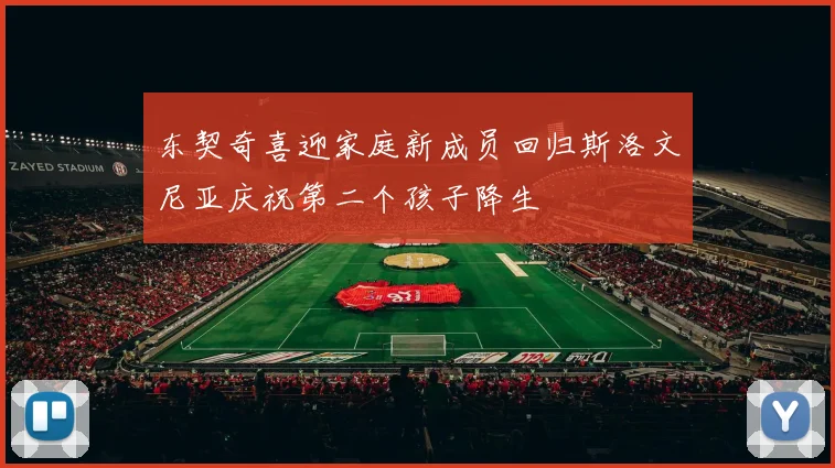 东契奇喜迎家庭新成员回归斯洛文尼亚庆祝第二个孩子降生