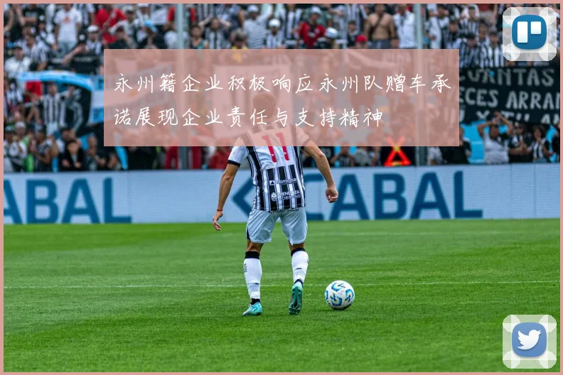 永州籍企业积极响应永州队赠车承诺展现企业责任与支持精神