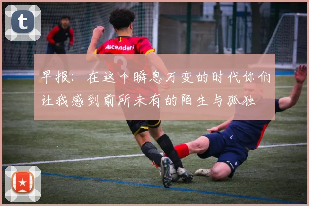 早报：在这个瞬息万变的时代你们让我感到前所未有的陌生与孤独