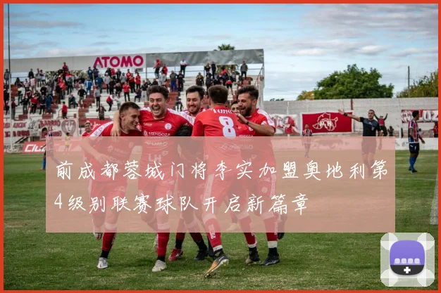 前成都蓉城门将李实加盟奥地利第4级别联赛球队开启新篇章