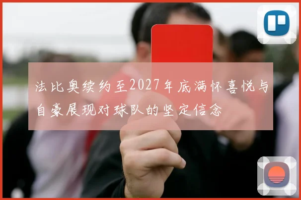 法比奥续约至2027年底满怀喜悦与自豪展现对球队的坚定信念