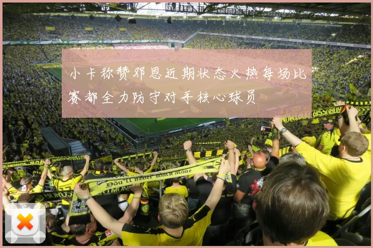 小卡称赞邓恩近期状态火热每场比赛都全力防守对手核心球员
