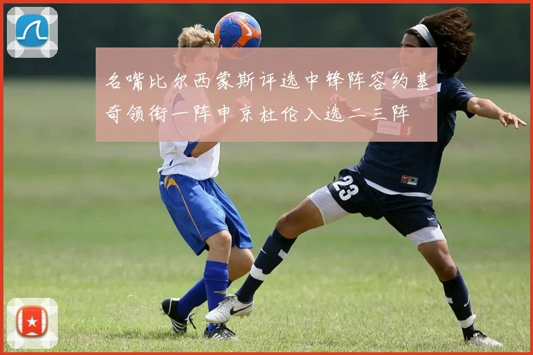 名嘴比尔西蒙斯评选中锋阵容约基奇领衔一阵申京杜伦入选二三阵