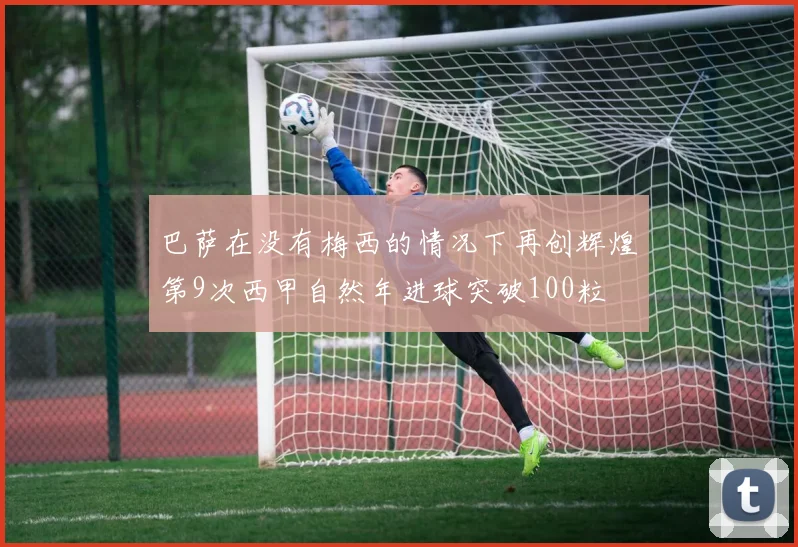 巴萨在没有梅西的情况下再创辉煌第9次西甲自然年进球突破100粒