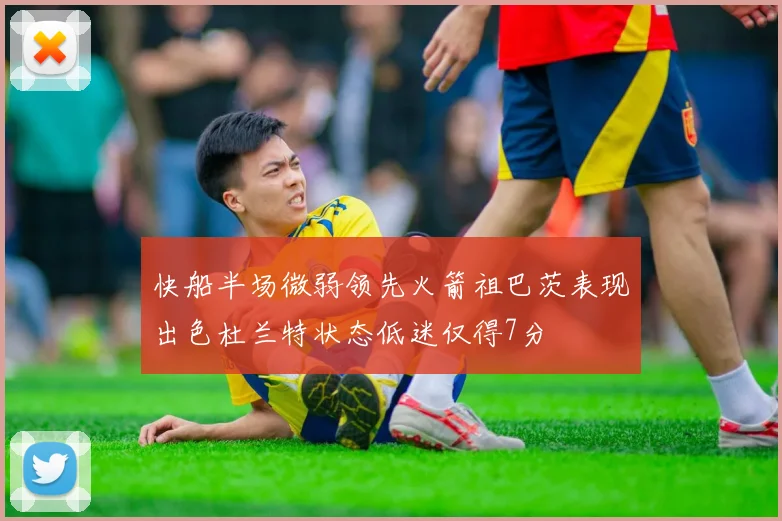 快船半场微弱领先火箭祖巴茨表现出色杜兰特状态低迷仅得7分