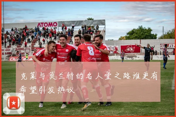 克莱与莫兰特的名人堂之路谁更有希望引发热议