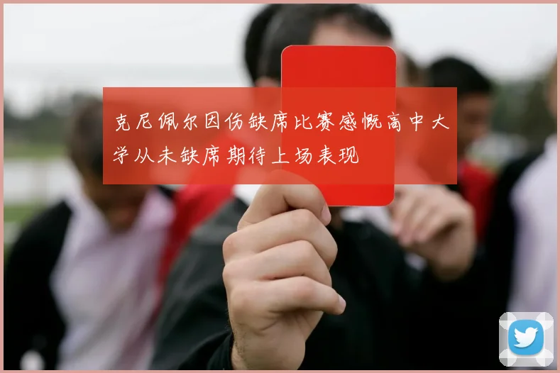 克尼佩尔因伤缺席比赛感慨高中大学从未缺席期待上场表现