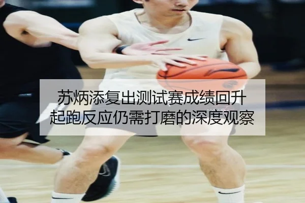 苏炳添复出测试赛成绩回升 起跑反应仍需打磨的深度观察（bogou）